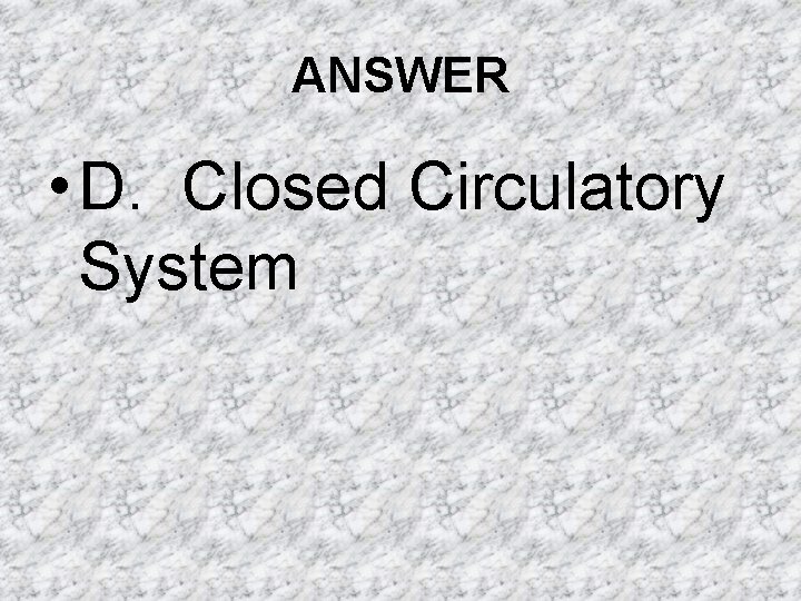 ANSWER • D. Closed Circulatory System ANSWER • D. Closed Circulatory System