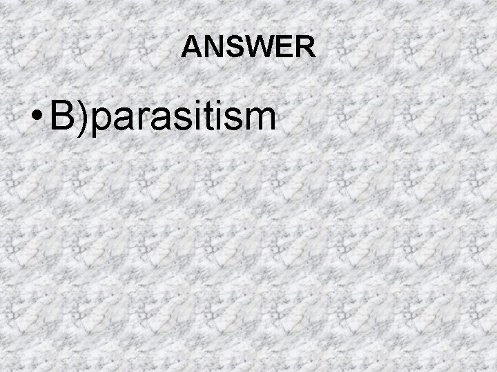 ANSWER • B)parasitism ANSWER • B)parasitism