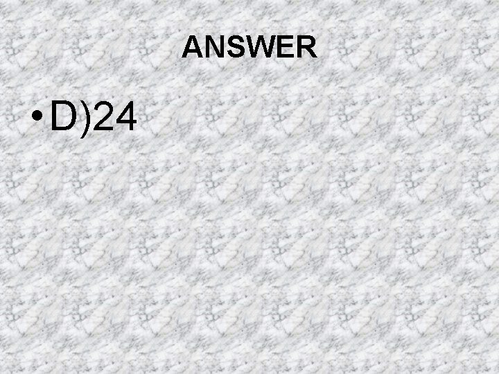 ANSWER • D)24 ANSWER • D)24