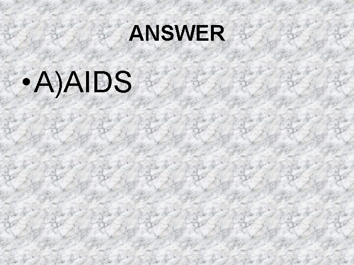 ANSWER • A)AIDS ANSWER • A)AIDS