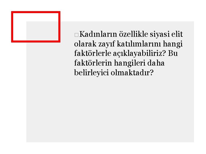 □Kadınların özellikle siyasi elit olarak zayıf katılımlarını hangi faktörlerle açıklayabiliriz? Bu faktörlerin hangileri daha