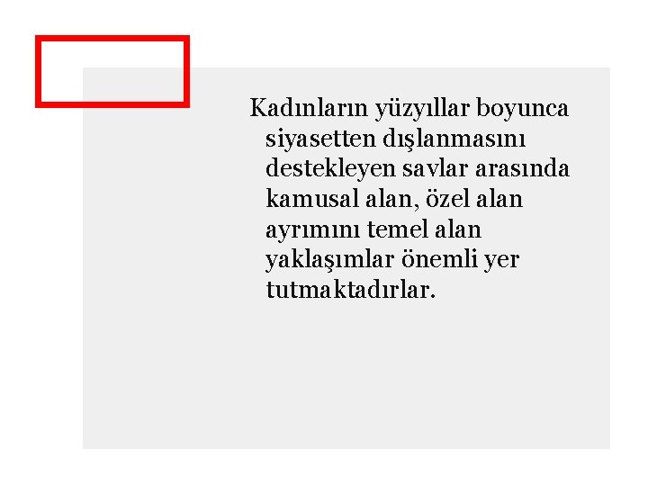 Kadınların yüzyıllar boyunca siyasetten dışlanmasını destekleyen savlar arasında kamusal alan, özel alan ayrımını temel