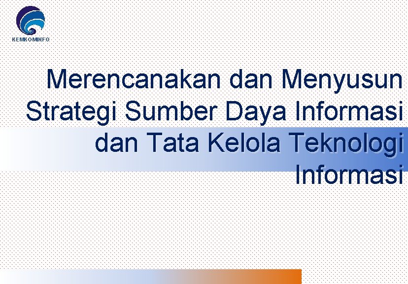 KEMKOMINFO Merencanakan dan Menyusun Strategi Sumber Daya Informasi dan Tata Kelola Teknologi Informasi 