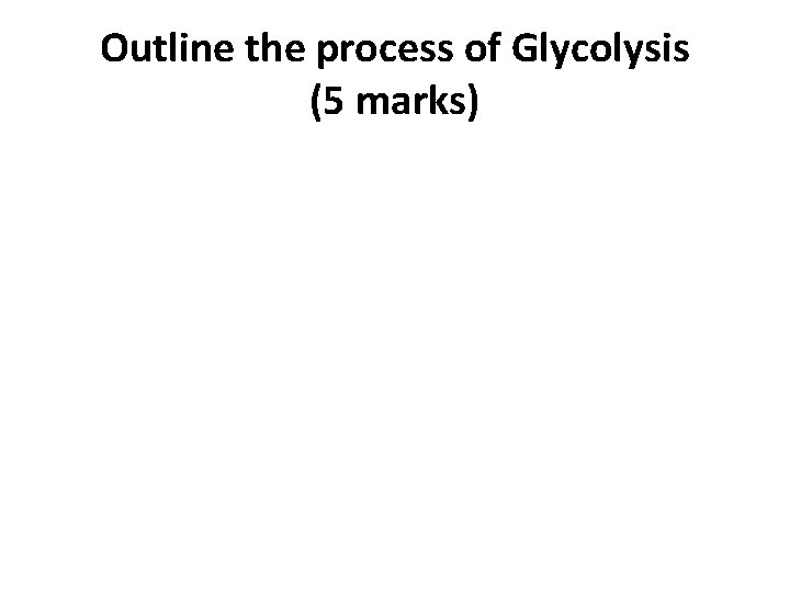 Outline the process of Glycolysis (5 marks) 