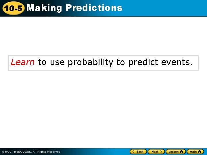 10 -5 Making Predictions Learn to use probability to predict events. 