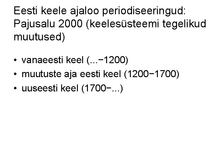 Eesti keele ajaloo periodiseeringud: Pajusalu 2000 (keelesüsteemi tegelikud muutused) • vanaeesti keel (. .