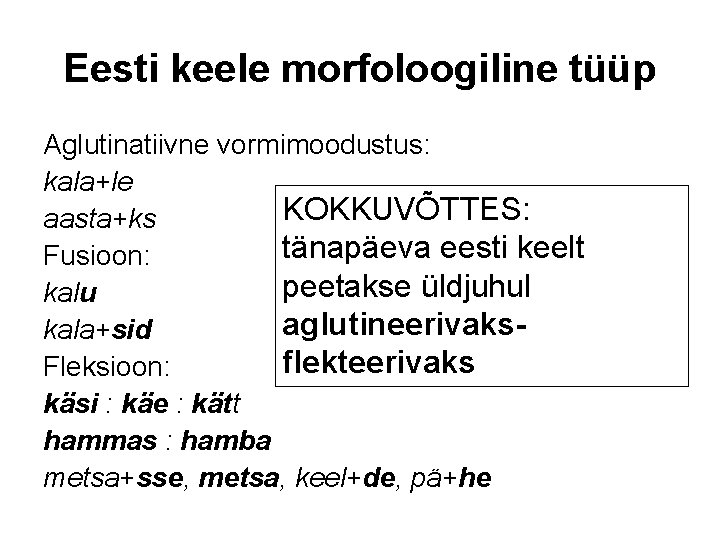 Eesti keele morfoloogiline tüüp Aglutinatiivne vormimoodustus: kala+le KOKKUVÕTTES: aasta+ks tänapäeva eesti keelt Fusioon: peetakse
