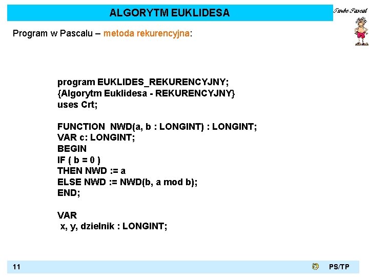 ALGORYTM EUKLIDESA Program w Pascalu – metoda rekurencyjna: program EUKLIDES_REKURENCYJNY; {Algorytm Euklidesa - REKURENCYJNY}