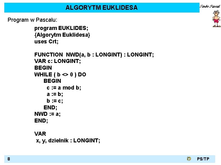 ALGORYTM EUKLIDESA Program w Pascalu: program EUKLIDES; {Algorytm Euklidesa} uses Crt; FUNCTION NWD(a, b