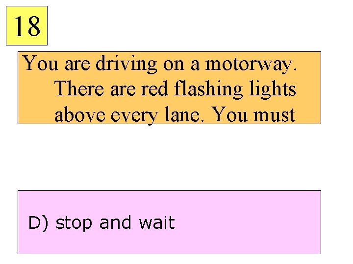 18 You are driving on a motorway. There are red flashing lights above every