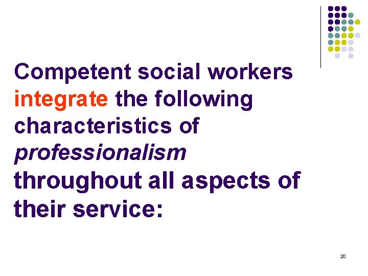 Competent social workers integrate the following characteristics of professionalism throughout all aspects of their