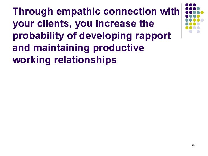 Through empathic connection with your clients, you increase the probability of developing rapport and