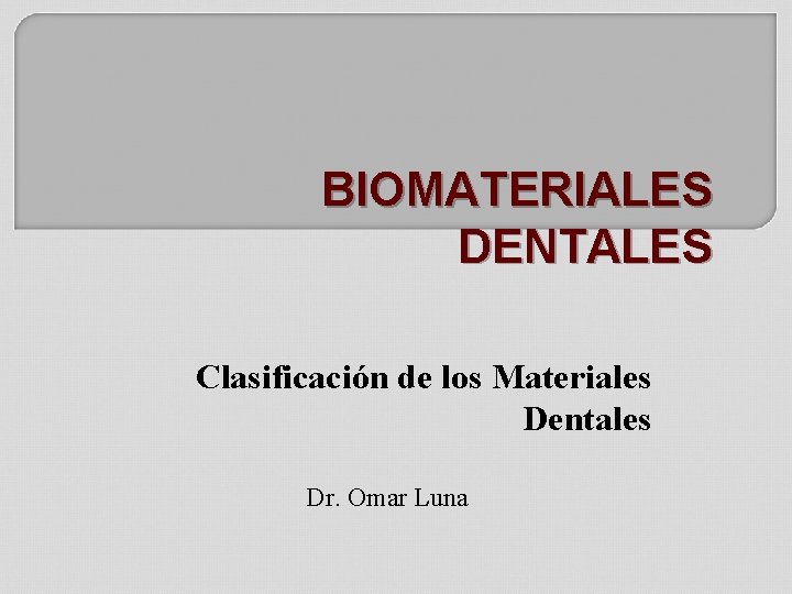 BIOMATERIALES DENTALES Clasificación de los Materiales Dentales Dr. Omar Luna 