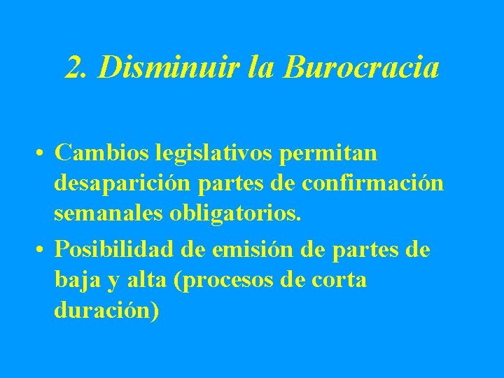 2. Disminuir la Burocracia • Cambios legislativos permitan desaparición partes de confirmación semanales obligatorios.