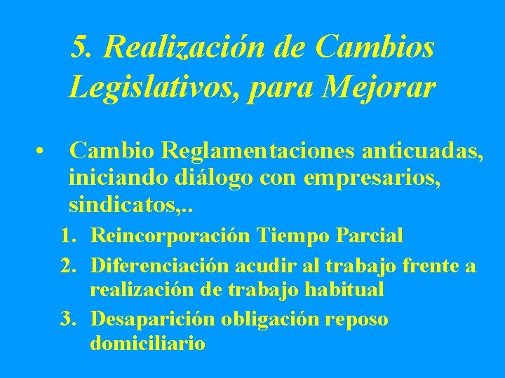 5. Realización de Cambios Legislativos, para Mejorar • Cambio Reglamentaciones anticuadas, iniciando diálogo con