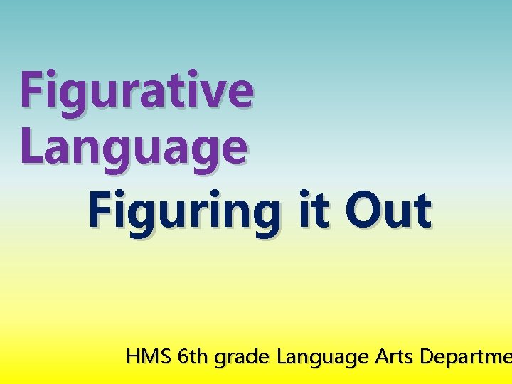 Figurative Language Figuring it Out HMS 6 th grade Language Arts Departme 