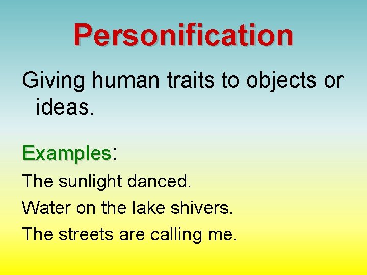 Personification Giving human traits to objects or ideas. Examples: The sunlight danced. Water on