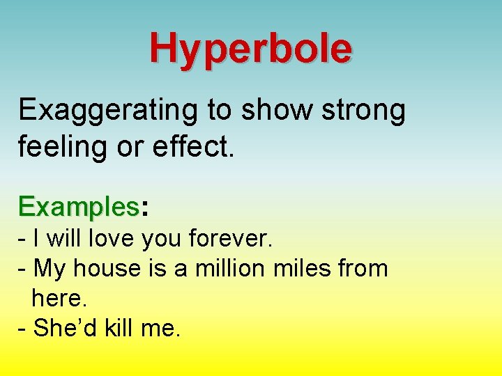 Hyperbole Exaggerating to show strong feeling or effect. Examples: Examples - I will love