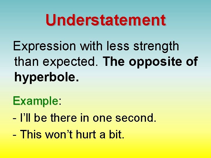 Understatement Expression with less strength than expected. The opposite of hyperbole. Example: Example -