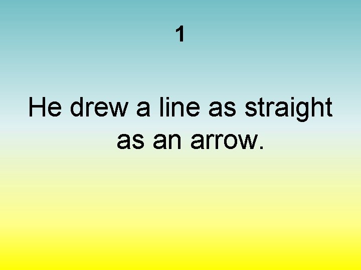 1 He drew a line as straight as an arrow. 