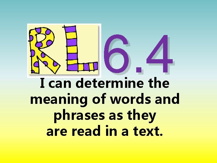6. 4 I can determine the meaning of words and phrases as they are