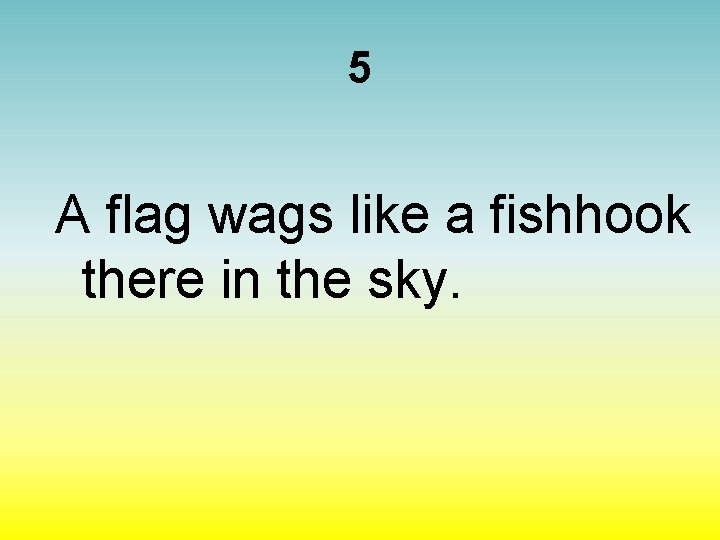 5 A flag wags like a fishhook there in the sky. 