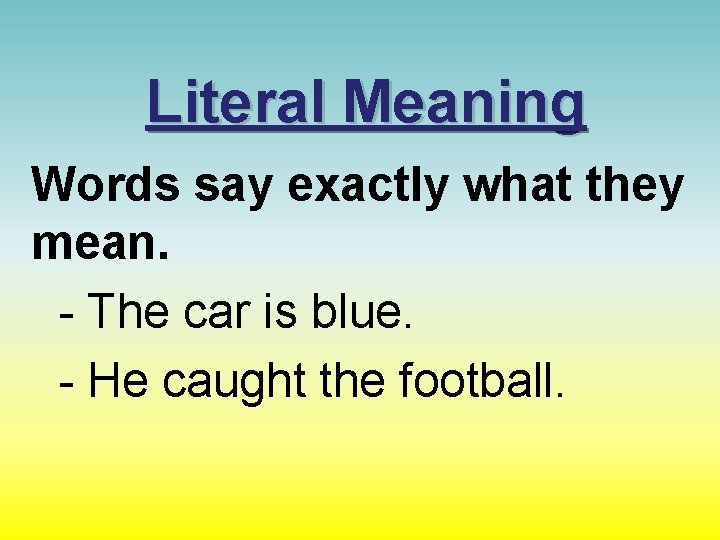 Literal Meaning Words say exactly what they mean. - The car is blue. -