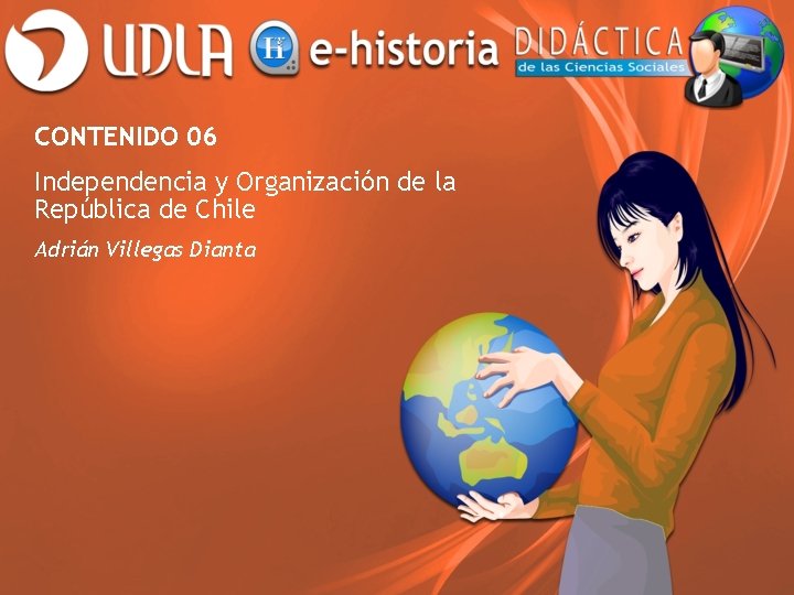 CONTENIDO 06 Independencia y Organización de la República de Chile Adrián Villegas Dianta 