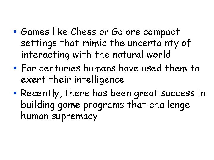 § Games like Chess or Go are compact settings that mimic the uncertainty of