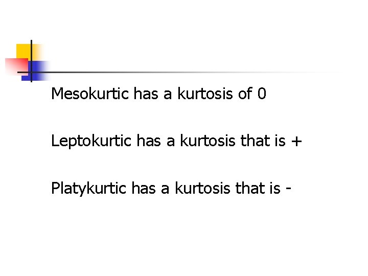 Mesokurtic has a kurtosis of 0 Leptokurtic has a kurtosis that is + Platykurtic