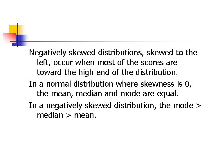 Negatively skewed distributions, skewed to the left, occur when most of the scores are