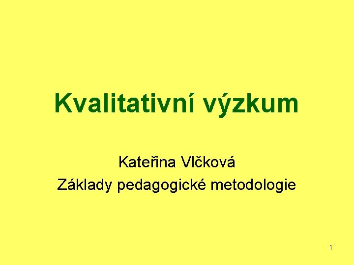 Kvalitativní výzkum Kateřina Vlčková Základy pedagogické metodologie 1 