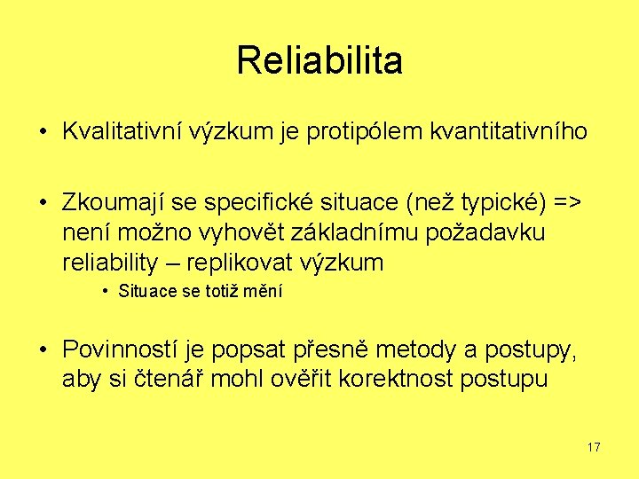 Reliabilita • Kvalitativní výzkum je protipólem kvantitativního • Zkoumají se specifické situace (než typické)