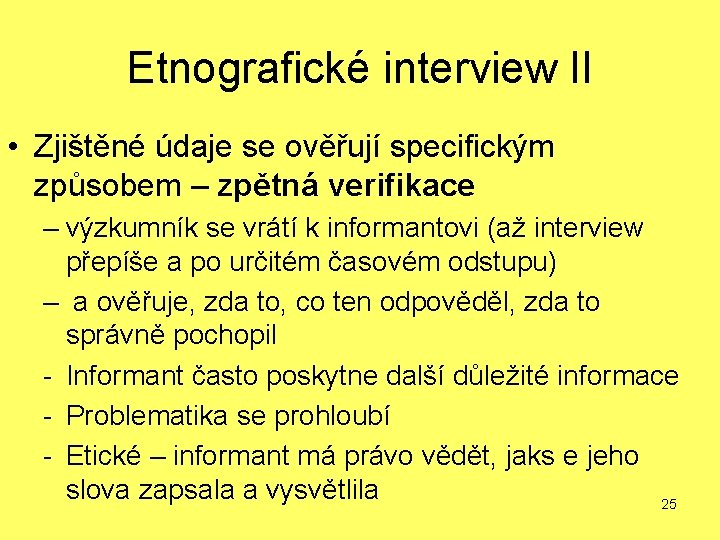 Etnografické interview II • Zjištěné údaje se ověřují specifickým způsobem – zpětná verifikace –