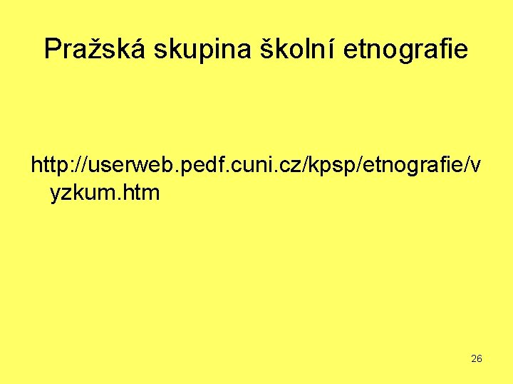 Pražská skupina školní etnografie http: //userweb. pedf. cuni. cz/kpsp/etnografie/v yzkum. htm 26 