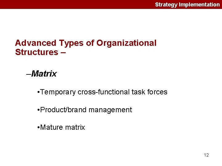 Strategy Implementation Advanced Types of Organizational Structures – –Matrix • Temporary cross-functional task forces Strategy Implementation Advanced Types of Organizational Structures – –Matrix • Temporary cross-functional task forces