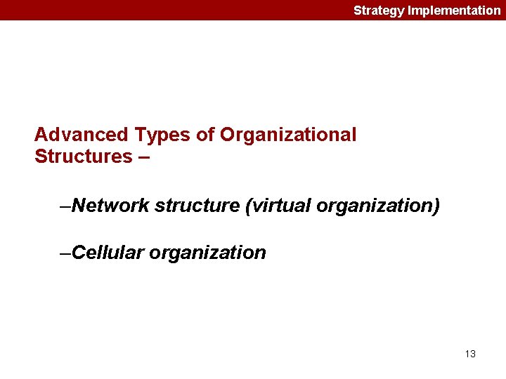 Strategy Implementation Advanced Types of Organizational Structures – –Network structure (virtual organization) –Cellular organization Strategy Implementation Advanced Types of Organizational Structures – –Network structure (virtual organization) –Cellular organization