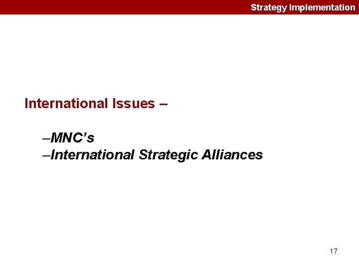 Strategy Implementation International Issues – –MNC’s –International Strategic Alliances 17 Strategy Implementation International Issues – –MNC’s –International Strategic Alliances 17