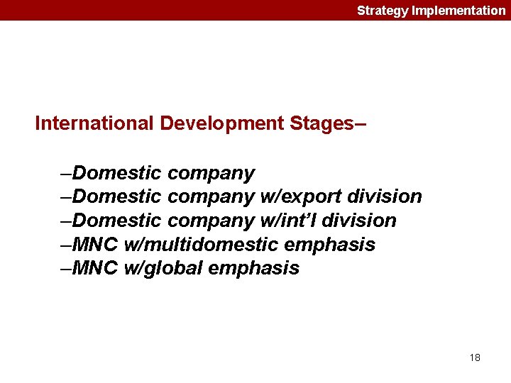 Strategy Implementation International Development Stages– –Domestic company w/export division –Domestic company w/int’l division –MNC Strategy Implementation International Development Stages– –Domestic company w/export division –Domestic company w/int’l division –MNC