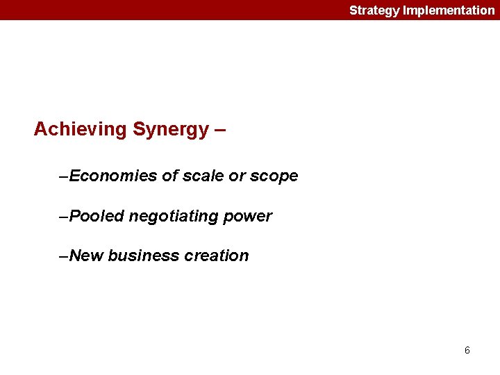 Strategy Implementation Achieving Synergy – –Economies of scale or scope –Pooled negotiating power –New Strategy Implementation Achieving Synergy – –Economies of scale or scope –Pooled negotiating power –New