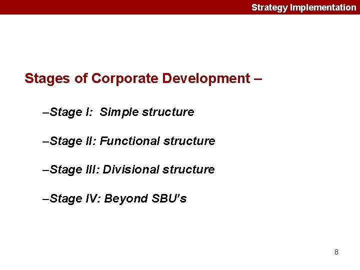 Strategy Implementation Stages of Corporate Development – –Stage I: Simple structure –Stage II: Functional Strategy Implementation Stages of Corporate Development – –Stage I: Simple structure –Stage II: Functional