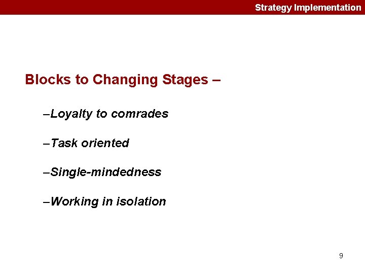 Strategy Implementation Blocks to Changing Stages – –Loyalty to comrades –Task oriented –Single-mindedness –Working Strategy Implementation Blocks to Changing Stages – –Loyalty to comrades –Task oriented –Single-mindedness –Working