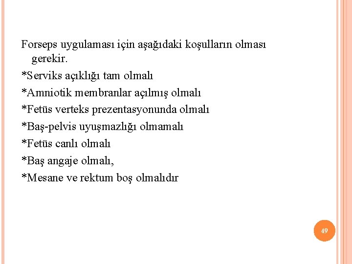 Forseps uygulaması için aşağıdaki koşulların olması gerekir. *Serviks açıklığı tam olmalı *Amniotik membranlar açılmış