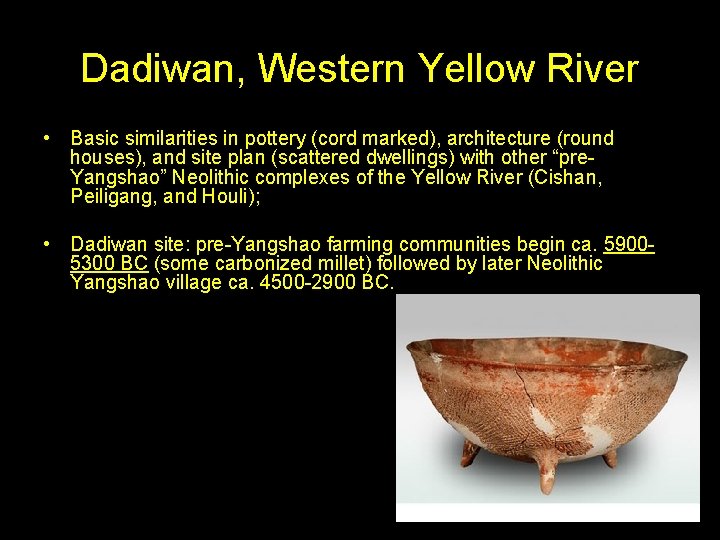 Dadiwan, Western Yellow River • Basic similarities in pottery (cord marked), architecture (round houses),