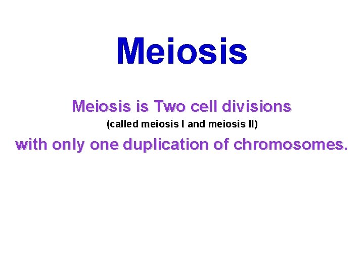 Meiosis is Two cell divisions (called meiosis I and meiosis II) II with only