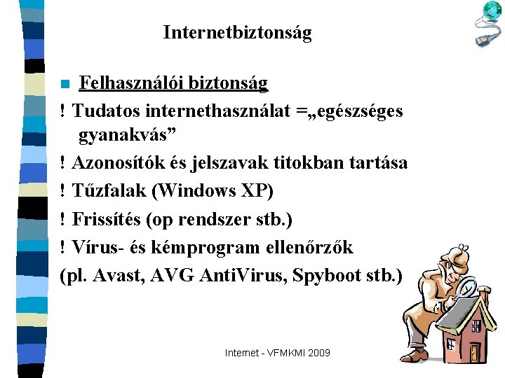 Internetbiztonság Felhasználói biztonság ! Tudatos internethasználat =„egészséges gyanakvás” ! Azonosítók és jelszavak titokban tartása