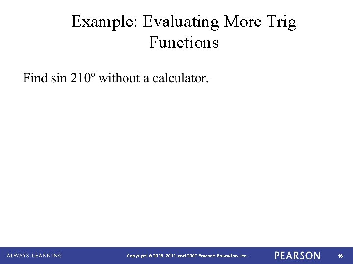 Example: Evaluating More Trig Functions Copyright © 2015, 2011, and 2007 Pearson Education, Inc.