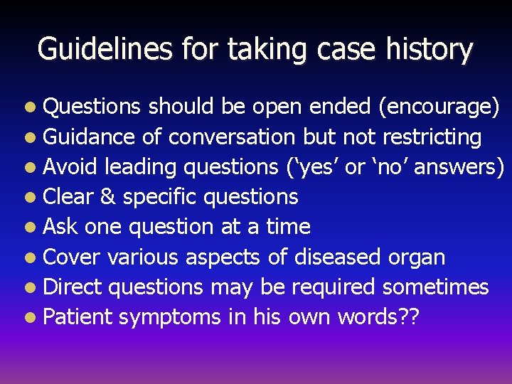 Guidelines for taking case history l Questions should be open ended (encourage) l Guidance