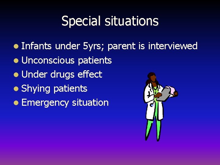 Special situations l Infants under 5 yrs; parent is interviewed l Unconscious patients l