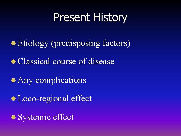 Present History l Etiology (predisposing factors) l Classical course of disease l Any complications